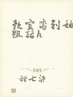 教室脔到她哭h粗话h