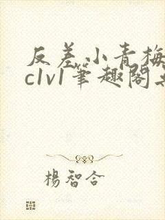 反差小青梅不经c1v1笔趣阁无弹窗