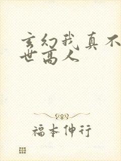 玄幻我真不是盖世高人