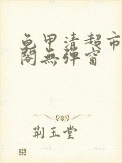 龟甲清超市笔趣阁无弹窗