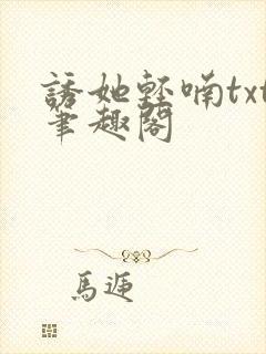 诱她轻喃txt笔趣阁
