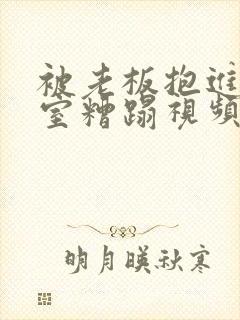 被老板抱进办公室糟蹋视频