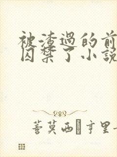 被渣过的前男友囚禁了小说免费读