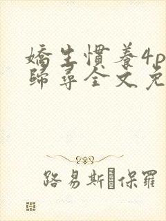 娇生惯养4ph归寻全文免费阅读