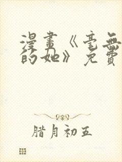 漫画《毫无保留的她》免费阅读