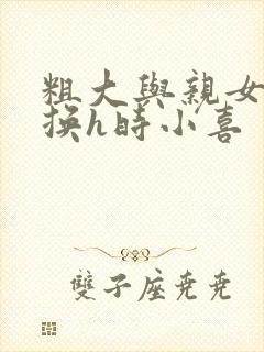 粗大与亲女伦交换h时小喜