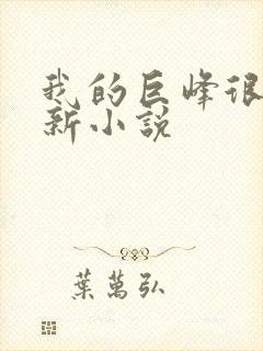 我的巨峰很软最新小说