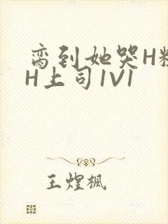 脔到她哭H粗话H上司1V1