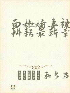 白嫩娇妻被别人耕耘最新章节