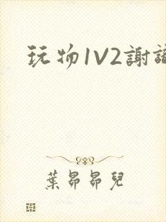 玩物1V2谢识
