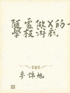 随处做X的世界学校游戏