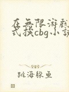 在无限游戏里花式挨cbg小说