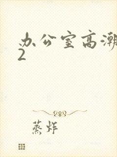 办公室高潮秘书2