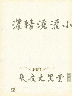 浓精浇灌小白花