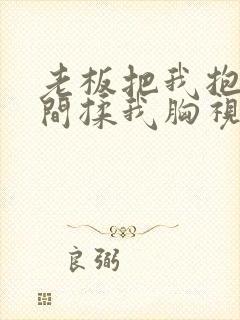 老板把我抱进房间揉我胸视频