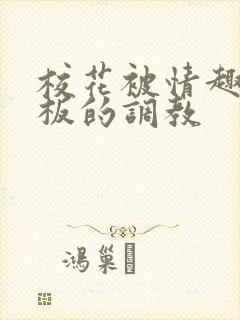 校花被情趣店老板的调教