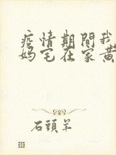 疫情期间我和我妈宅在家黄金屋