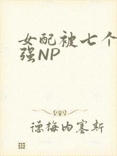 女配被七个男主强NP