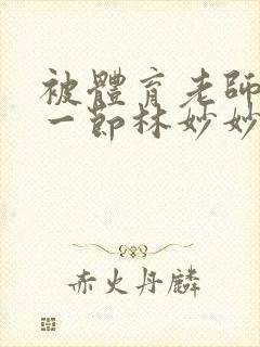 被体育老师c了一节林妙妙