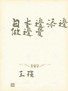 日本边添边摸边做边爱