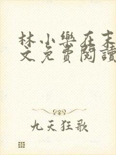 林小乐在末世全文免费阅读