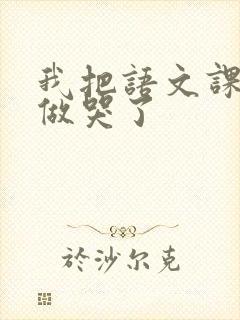 我把语文课代表做哭了