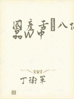 国产舌乚八伦偷品W中