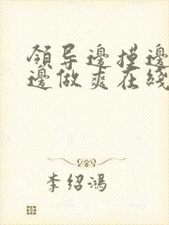 领导边摸边吃奶边做爽在线观看