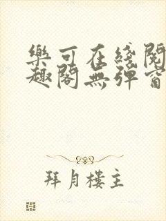 乐可在线阅读笔趣阁无弹窗