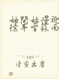 她开始慢迎迎合徐平雪苏南风