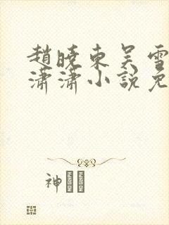 赵晓东吴雪晴王潇潇小说免费阅读