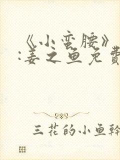 《小蛮腰》作者:姜之鱼免费阅读