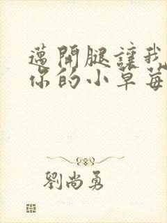 迈开腿让我尝尝你的小草莓