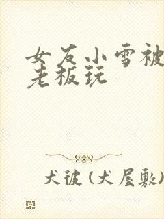 女友小雪被房东老板玩