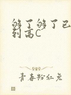 够了够了已经满到高C