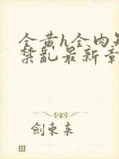 全黄h全肉短篇禁乱最新章节