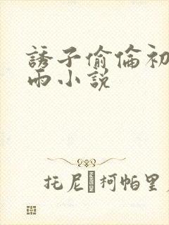 诱子偷伦初尝云雨小说