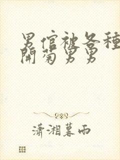 男倌被各种玉势开菊男男