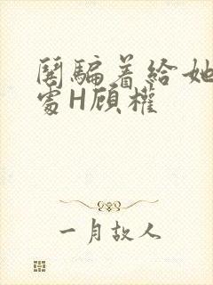 哄骗着给她破了处H顾权