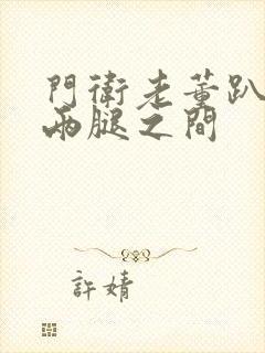 门卫老董趴在我两腿之间