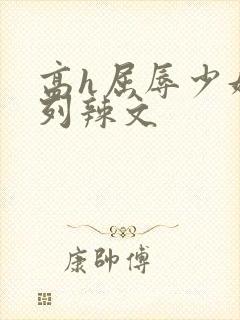 高h屈辱少妇系列辣文