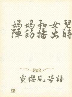 妈妈和女儿齐上阵的播出时间