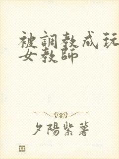 被调教成玩物的女教师