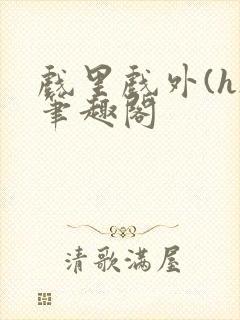 戏里戏外(h)笔趣阁