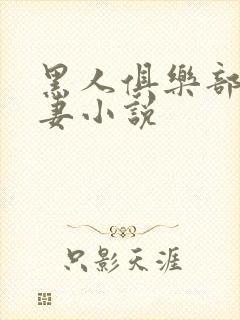 黑人俱乐部仑娇妻小说