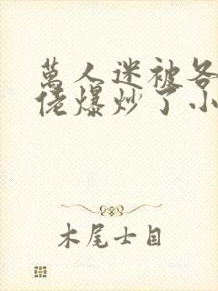 万人迷被各路大佬爆炒了小说