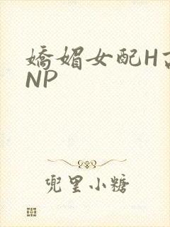 娇媚女配H高汁NP