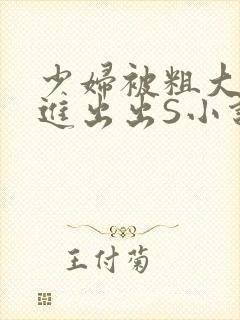 少妇被粗大猛进进出出S小说