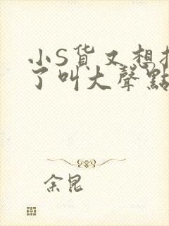 小S货又想挨C了叫大声点小