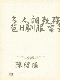 多人调教强行破苞H驯服电影